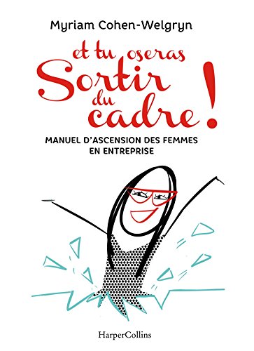 Et tu oseras sortir du cadre ! : Manuel d'ascension des femmes en entreprises by 