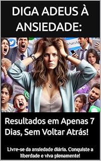 Livro Diga Adeus à Ansiedade: Resultados em Apenas 7 Dias, Sem Voltar Atrás!: Livre-se da ansiedade diária. Conquiste a liberdade e viva plenamente, sem o peso constante da preocupação.