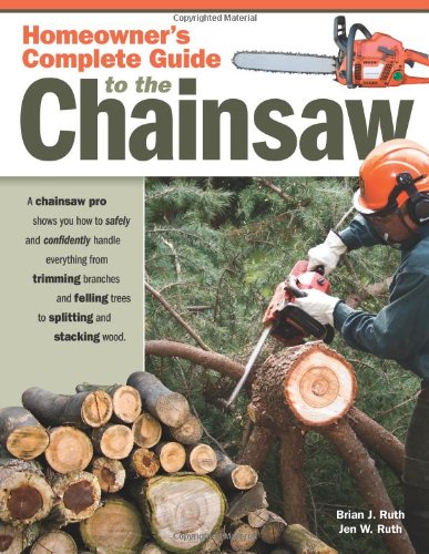 Homeowner’s Complete Guide to the Chainsaw: A Chainsaw Pro Shows You How to Safely and Confidently Handle Everything from Trimming Branches and Felling Trees to Splitting and Stacking Wood, Books Central