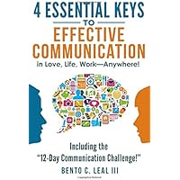 4 Essential Keys to Effective Communication in Love, Life, Work--Anywhere!: Including the "12-Day Communication Challenge!"