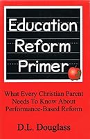 Education Reform Primer; What Every Christian Parent Needs To Know About Performance-Based Reform 0974677620 Book Cover