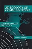 An Ecology of Communication : Cultural Formats of Control, Altheide, David L. and Altheide, David, 0202305325