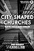 City Shaped Churches: Planting Churches in a Global Era by Linda Bergquist, Michael D. Crane