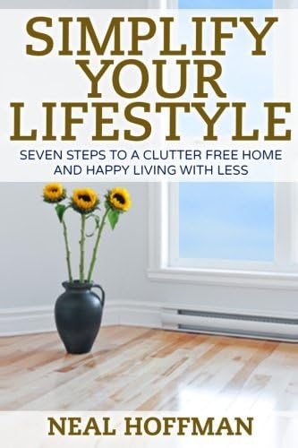 Simplify Your Lifestyle: Seven Steps To A Clutter Free Home and Happy Living With Less