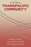 Transpacific Community: America, China, and the Rise and Fall of a Cultural Network