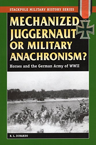 Mechanized Juggernaut or Military Anachronism?: Horses and the German Army of World War II (Stackpol by R. L. DiNardo