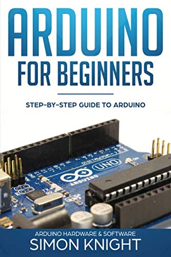 Arduino for Beginners: Step-by-Step Guide to Arduino (Arduino Hardware & Software) Arduino for Beginners: Step-by-Step Guide to Arduino (Arduino Hardware & Software)