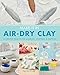 Make it in Air-Dry Clay: 20 Creative Projects for Modeling, Sculpting & Crafting