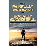 Effective Communication : From Painfully Awkward To Socially Successful: How You Can Talk To Anyone Effortlessly, Improve Social Skills &amp; Improve Communication Skills