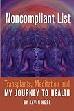 Noncompliant List: Transplants, Meditation and My Journey to Health by