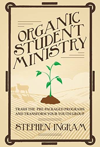 Organic Student Ministry: Trash the Pre-Packaged Programs and Transform Your Youth Group