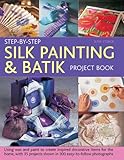 Step-By-Step Silk Painting & Batik Project Book: Using Wax And Paint To Create Inspired Decorative I by