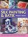 Step-By-Step Silk Painting & Batik Project Book: Using Wax And Paint To Create Inspired Decorative I by