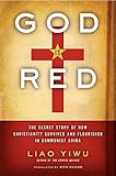 God Is Red: The Secret Story of How Christianity Survived and Flourished in Communist China