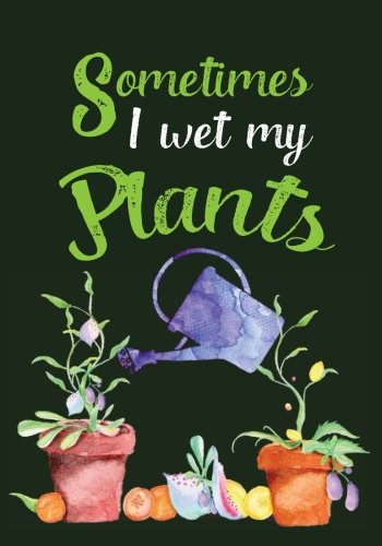 Sometimes I Wet My Plants: Garden Journal with lined pages for garden notes, dot grid pages for garden layout and planning, and plant record pages ... numbered pages; Funny Garden Gifts for Women by River Breeze Press