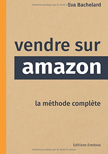 Vendre sur Amazon: La méthode complète (French Edition) by Eva Bachelard