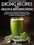Juicing Recipes For Health & Detoxification: 30 Amazing & Simple Juicing Recipes That Will Help You by