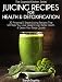 Juicing Recipes For Health & Detoxification: 30 Amazing & Simple Juicing Recipes That Will Help You by