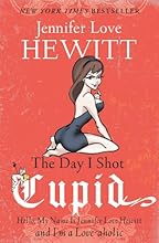 The Day I Shot Cupid: Hello, My Name Is Jennifer Love Hewitt and I'm a Love-aholic