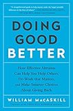 Doing Good Better: How Effective Altruism Can Help You Help Others, Do Work that Matters, and Make Smarter Choices about Giving Back
