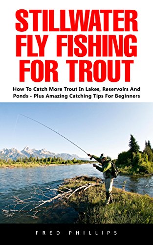 Stillwater Fly Fishing For Trout: How to Catch More Trout in Lakes, Reservoirs and Ponds - Plus Amazing Catching Tips for Beginners! Stillwater Fly Fishing For Trout: How to Catch More Trout in Lakes, Reservoirs and Ponds - Plus Amazing Catching Tips for Beginners!