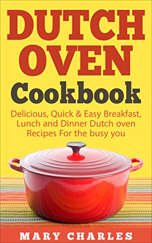 [F.R.E.E] Dutch oven Cookbook: Delicious, Quick & Easy Breakfast, Lunch and Dinner Dutch oven Recipes For the<br />[K.I.N.D.L.E]