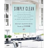 Simply Clean: The Proven Method for Keeping Your Home Organized, Clean, and Beautiful in Just 10 Minutes a Day