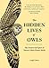 The Hidden Lives of Owls: The Science and Spirit of Nature's Most Elusive Birds