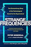 Strange Frequencies: The Extraordinary Story of the Technological Quest for the Supernatural by Peter Bebergal