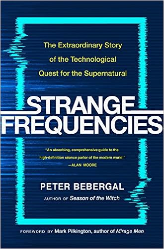 Strange Frequencies: The Extraordinary Story of the Technological Quest for the Supernatural, by Peter Bebergal