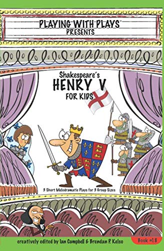 Shakespeare's Henry V for Kids: 3 Short Melodramatic Plays for 3 Group Sizes (Playing With Plays) by Brendan P Kelso, Ian Campbell