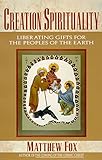 Creation Spirituality: Liberating Gifts for the Peoples of the Earth by