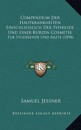Compendium Der Hautkrankheiten Einschliesslich Der Syphilide Und Einer Kurzen Cosmetik: Fur Studirende Und Arzte (1898) (German Edition)