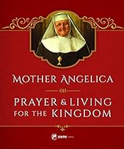 Mother Angelica on Prayer and Living for the Kingdom Mother Angelica on Prayer and Living for the Kingdom