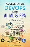 Accelerated DevOps with AI, ML & RPA: Non-Programmer's Guide to AIOPS & MLOPS by Stephen Fleming