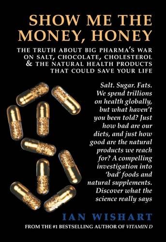 Show Me the Money, Honey: The Truth about Big Pharma's War on Salt, Chocolate, Cholesterol & the Natural Health Products That Could Save Your Life