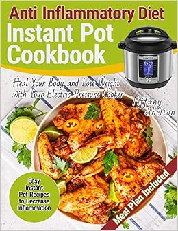 Anti Inflammatory Diet Instant Pot Cookbook: Easy Instant Pot Recipes to Decrease Inflammation. Heal Your Body and Lose Weight with Your Electric Pressure Cooker. Anti-inflammation Meal Plan, by Tiffany Shelton