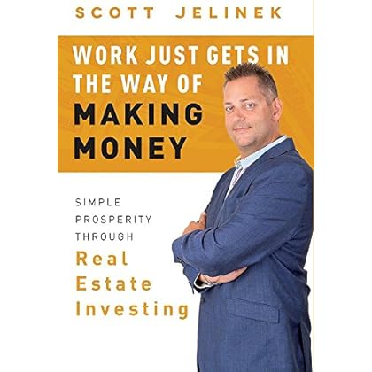 Work Just Gets In The Way Of Making Money: Simple Prosperity Through Real Estate Investing