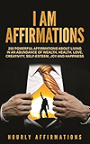 I AM Affirmations: 250 Powerful Affirmations About Living in an Abundance of Wealth, Health, Love, Creativity, Self-Esteem, Joy, and Happiness