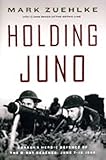 Holding Juno: Canada’s Heroic Defence of the D-Day Beaches: June 7-12, 1944