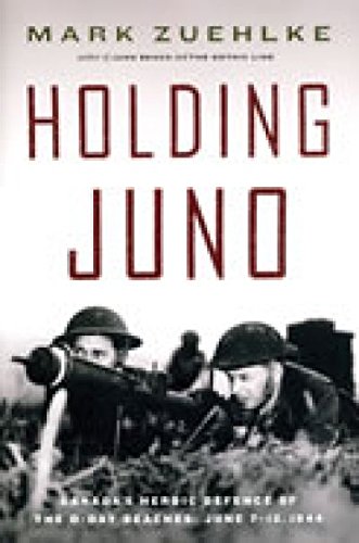 Holding Juno: Canada's Heroic Defence of the D-Day Beaches: June 7-12, 1944