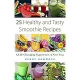 25 Healthy and Tasty Smoothie Recipes: A Life Changing Experience. A New You