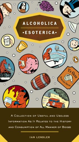 Alcoholica Esoterica: A Collection of Useful and Useless Information As It Relates to the History andC onsumption of All Manner of Booze