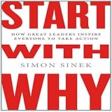 Start with Why: How Great Leaders Inspire Everyone to Take Action