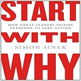 Start with Why: How Great Leaders Inspire Everyone to Take Action