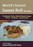 World's Easiest Sweet Roll Recipes (No Mixer... No-Kneading... No Yeast Proofing): From the Kitchen of Artisan Bread with Steve