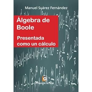 ÁLGEBRA DE BOOLE presentada como un cálculo (Spanish Edition)