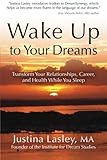 Wake Up to Your Dreams: Transform Your Relationships, Career, and Health While You Sleep by Justina Lasley