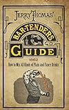 Jerry Thomas' Bartenders Guide: How to Mix All Kinds of Plain and Fancy Drinks by Jerry Thomas
