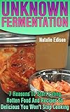 Unknown Fermentation: 7 Reasons To Start Eating Rotten Food And Recipes So Delicious You Won't Stop Cooking